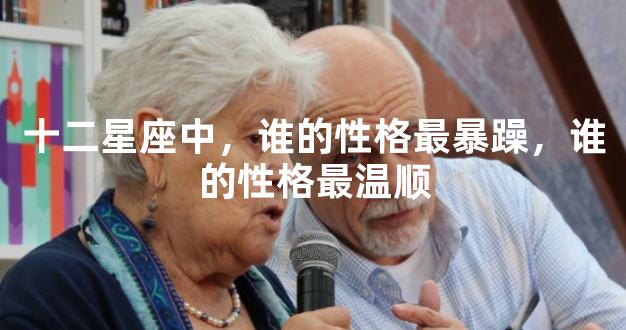 十二星座中，谁的性格最暴躁，谁的性格最温顺