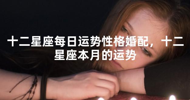 十二星座每日运势性格婚配，十二星座本月的运势