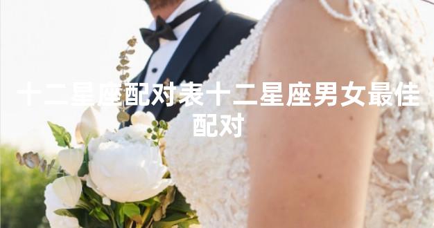 十二星座配对表十二星座男女最佳配对