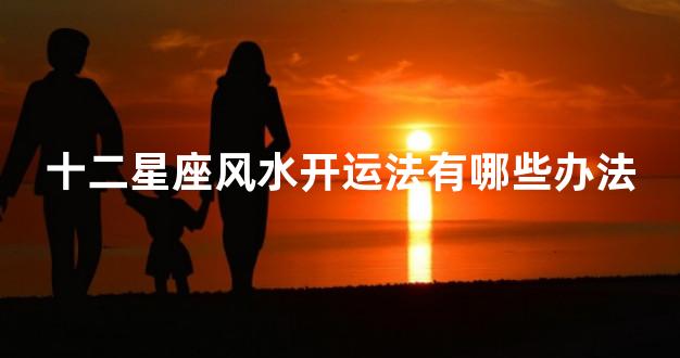 十二星座风水开运法有哪些办法