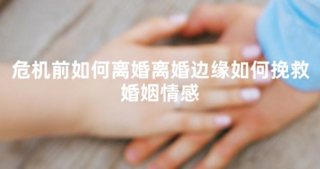 危机前如何离婚离婚边缘如何挽救婚姻情感
