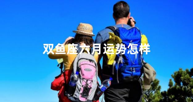 双鱼座六月运势怎样