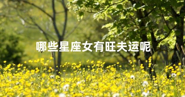 哪些星座女有旺夫运呢