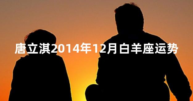 唐立淇2014年12月白羊座运势