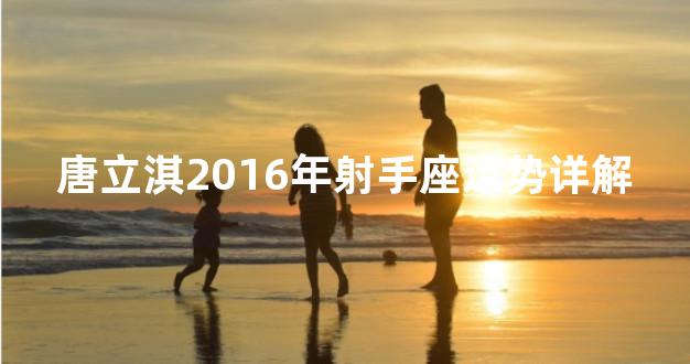 唐立淇2016年射手座运势详解