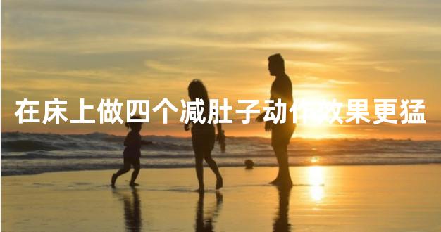 在床上做四个减肚子动作效果更猛