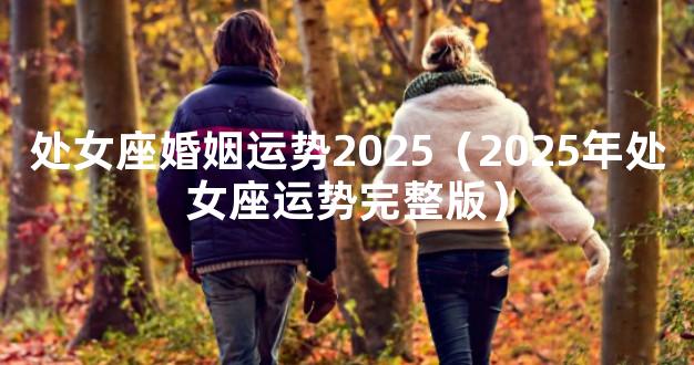 处女座婚姻运势2025（2025年处女座运势完整版）