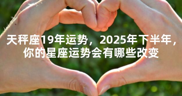 天秤座19年运势，2025年下半年，你的星座运势会有哪些改变