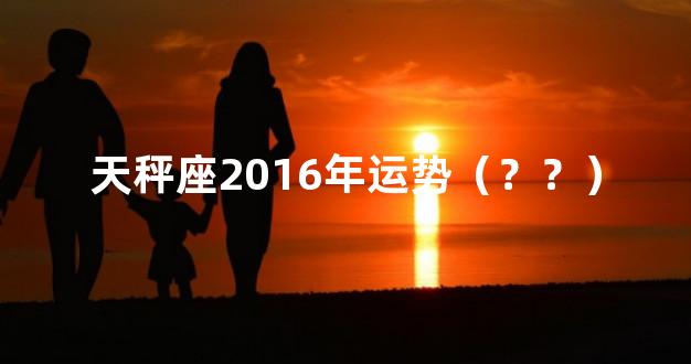 天秤座2016年运势（？？）