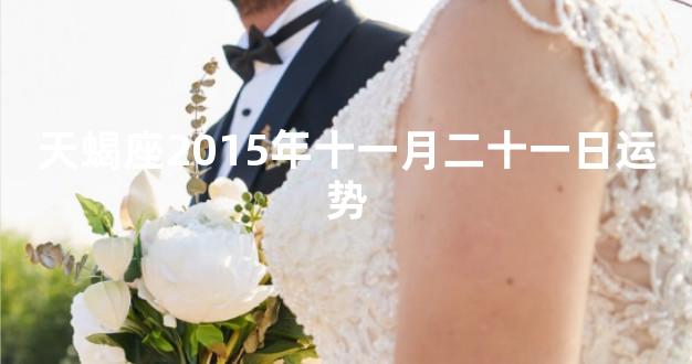 天蝎座2015年十一月二十一日运势