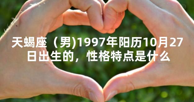 天蝎座（男)1997年阳历10月27日出生的，性格特点是什