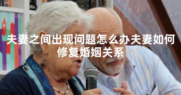 夫妻之间出现问题怎么办夫妻如何修复婚姻关系