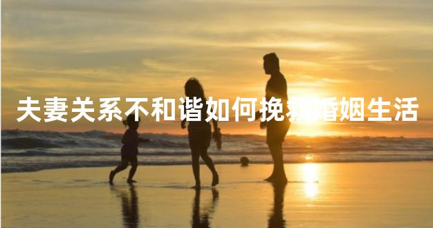 夫妻关系不和谐如何挽救婚姻生活