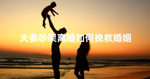 夫妻吵架离婚如何挽救婚姻