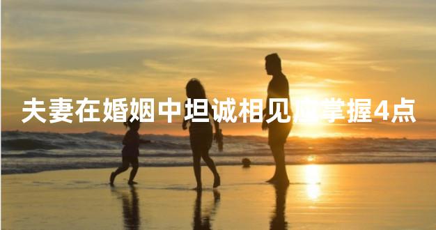 夫妻在婚姻中坦诚相见应掌握4点