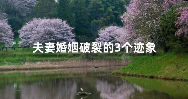 夫妻婚姻破裂的3个迹象