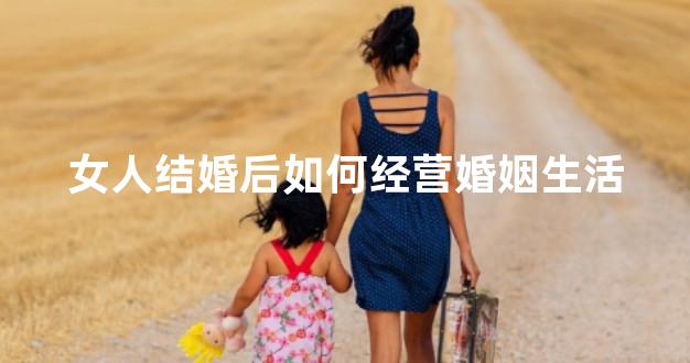 女人结婚后如何经营婚姻生活