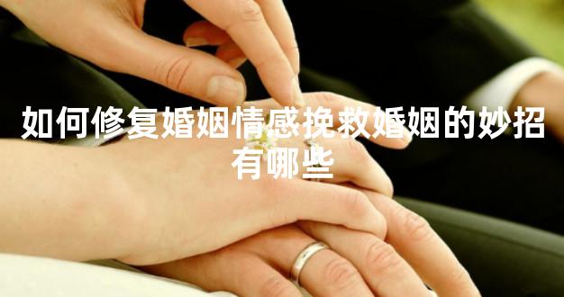 如何修复婚姻情感挽救婚姻的妙招有哪些