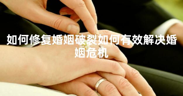 如何修复婚姻破裂如何有效解决婚姻危机