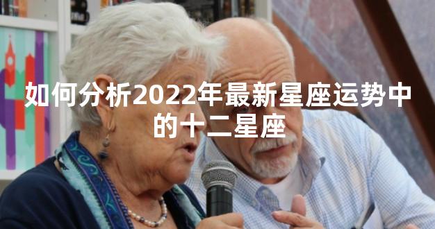 如何分析2022年最新星座运势中的十二星座