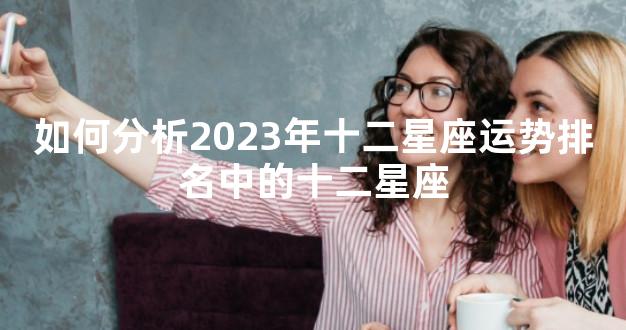 如何分析2023年十二星座运势排名中的十二星座