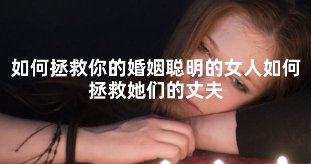 如何拯救你的婚姻聪明的女人如何拯救她们的丈夫
