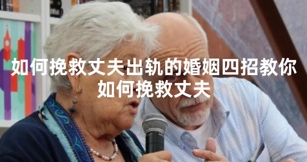 如何挽救丈夫出轨的婚姻四招教你如何挽救丈夫