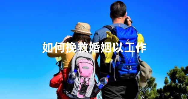 如何挽救婚姻以工作