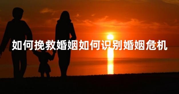 如何挽救婚姻如何识别婚姻危机