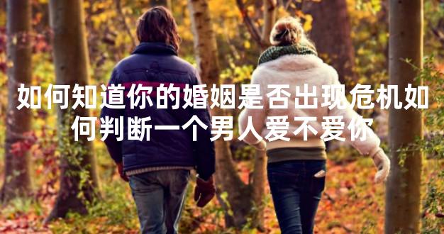 如何知道你的婚姻是否出现危机如何判断一个男人爱