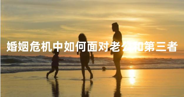 婚姻危机中如何面对老公和第三者