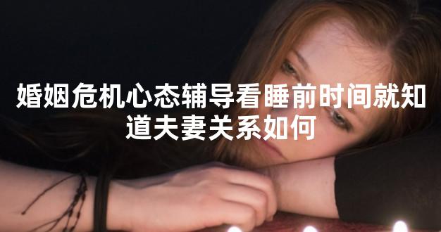 婚姻危机心态辅导看睡前时间就知道夫妻关系如何