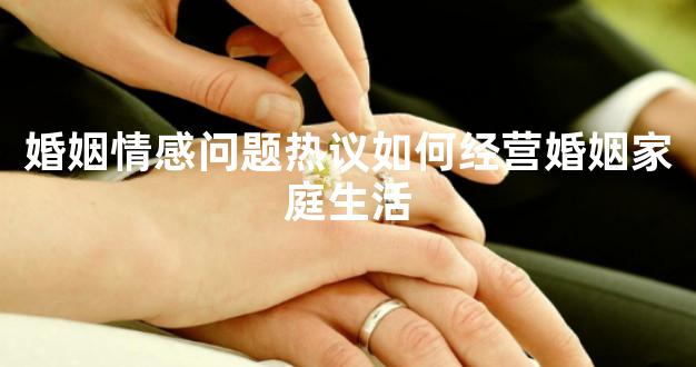 婚姻情感问题热议如何经营婚姻家庭生活