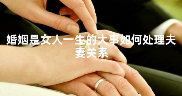 婚姻是女人一生的大事如何处理夫妻关系