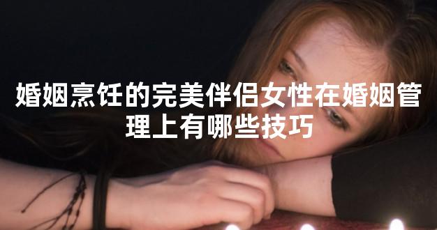 婚姻烹饪的完美伴侣女性在婚姻管理上有哪些技巧
