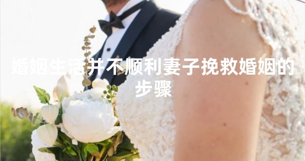 婚姻生活并不顺利妻子挽救婚姻的步骤