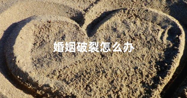 婚姻破裂怎么办