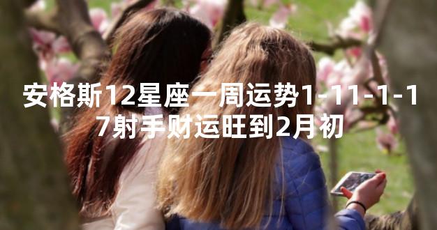 安格斯12星座一周运势1-11-1-17射手财运旺到2月初