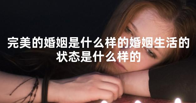 完美的婚姻是什么样的婚姻生活的状态是什么样的