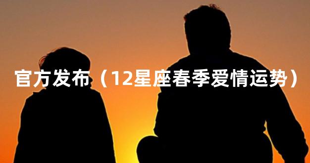 官方发布（12星座春季爱情运势）