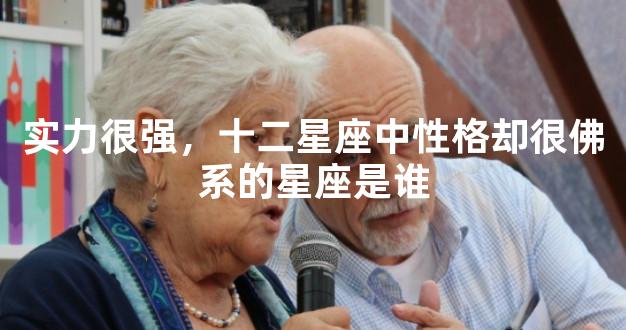 实力很强，十二星座中性格却很佛系的星座是谁