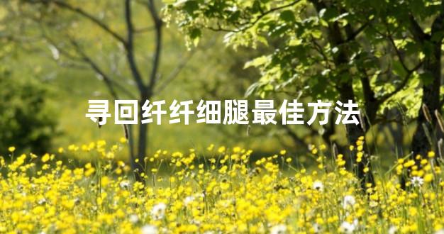 寻回纤纤细腿最佳方法
