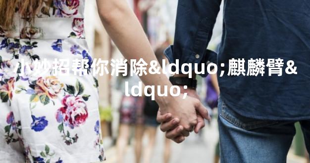 小妙招帮你消除“麒麟臂“