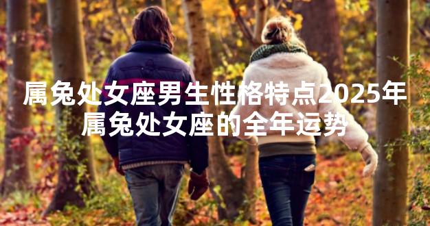 属兔处女座男生性格特点2025年属兔处女座的全年运势