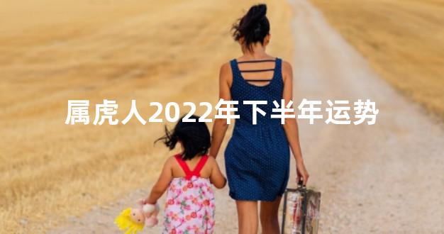 属虎人2022年下半年运势