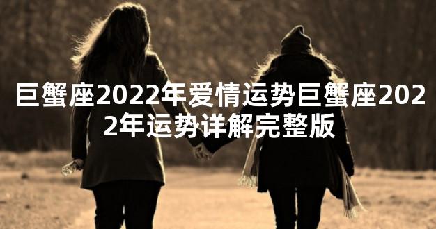 巨蟹座2022年爱情运势巨蟹座2022年运势详解完整版
