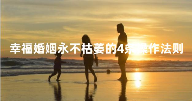 幸福婚姻永不枯萎的4条操作法则