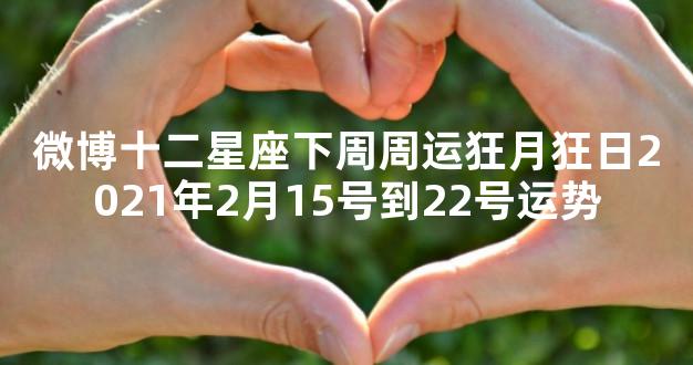 微博十二星座下周周运狂月狂日2021年2月15号到22号运