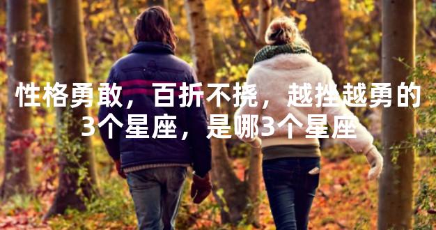 性格勇敢，百折不挠，越挫越勇的3个星座，是哪3个星