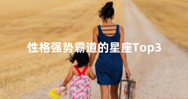 性格强势霸道的星座Top3